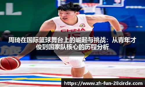 周琦在国际篮球舞台上的崛起与挑战：从青年才俊到国家队核心的历程分析