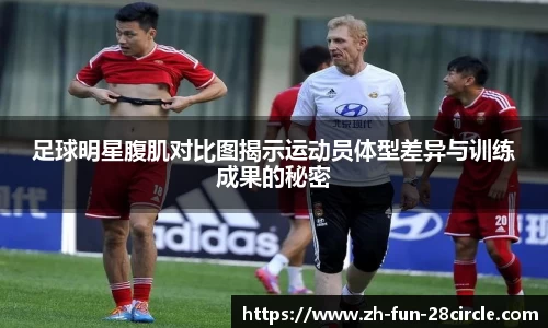 足球明星腹肌对比图揭示运动员体型差异与训练成果的秘密